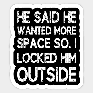 He said he wanted more space so I locked him outside Sticker